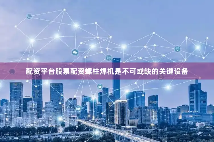 配资平台股票配资螺柱焊机是不可或缺的关键设备