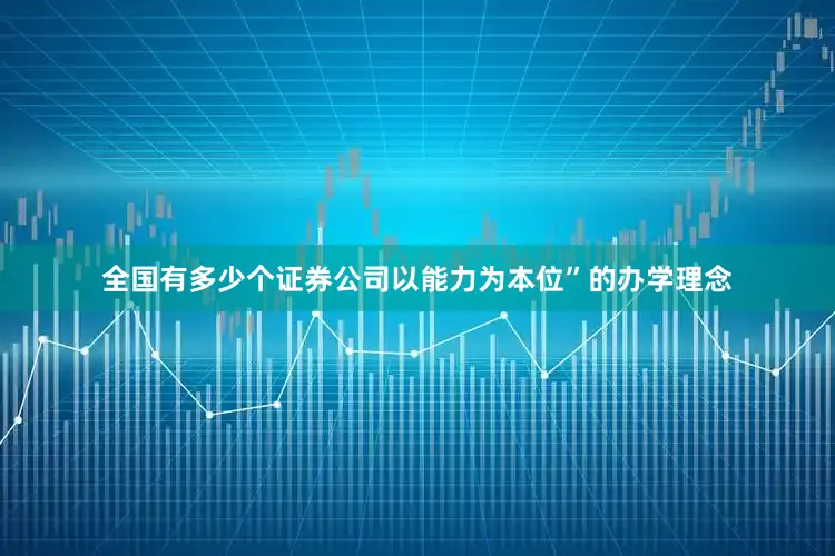 全国有多少个证券公司以能力为本位”的办学理念