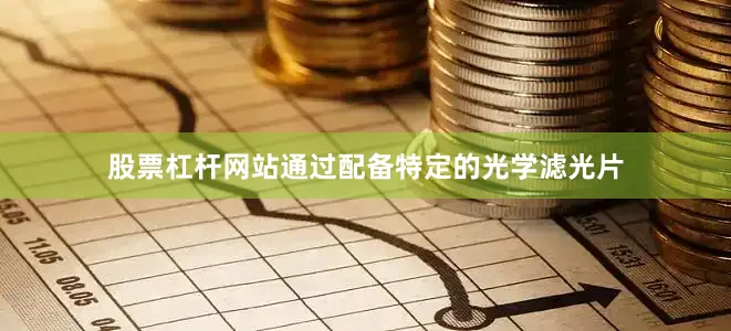 股票杠杆网站通过配备特定的光学滤光片