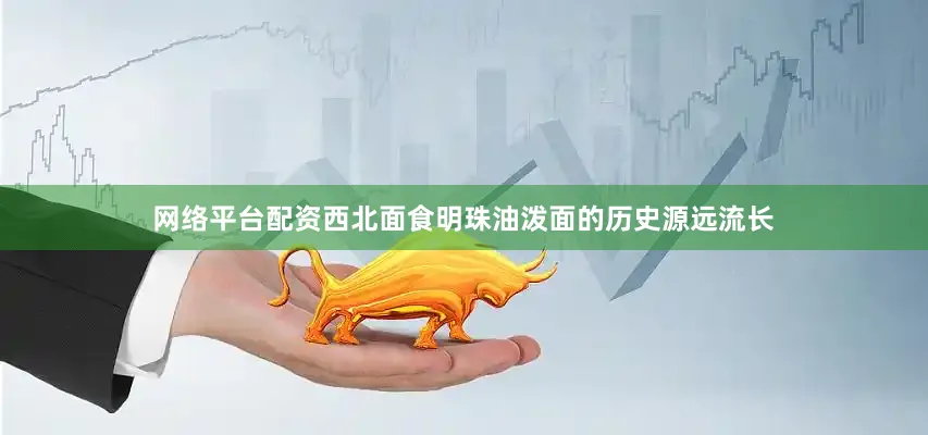 网络平台配资西北面食明珠油泼面的历史源远流长