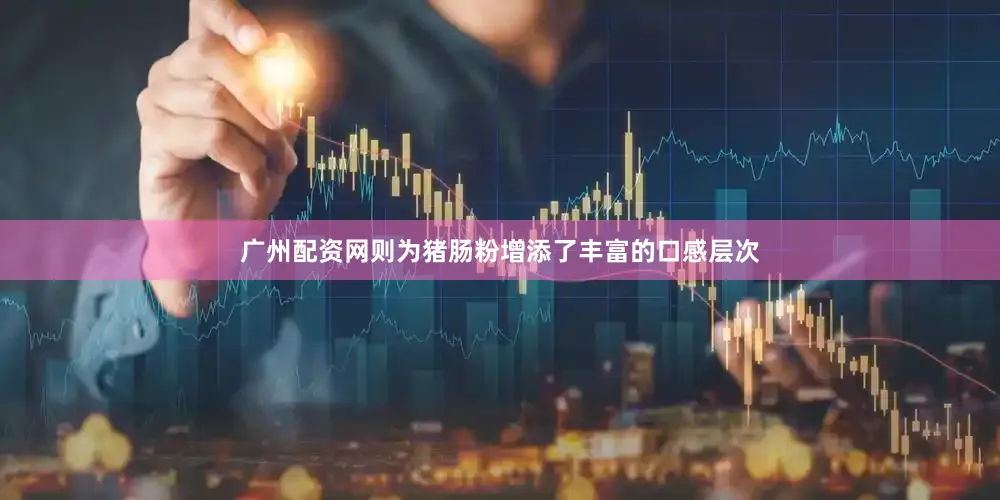 广州配资网则为猪肠粉增添了丰富的口感层次