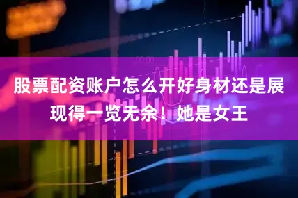 股票配资账户怎么开好身材还是展现得一览无余！她是女王