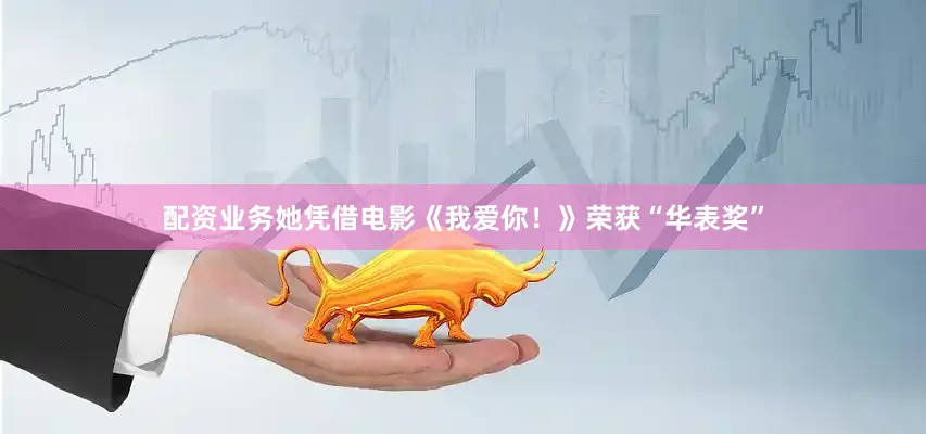 配资业务她凭借电影《我爱你！》荣获“华表奖”