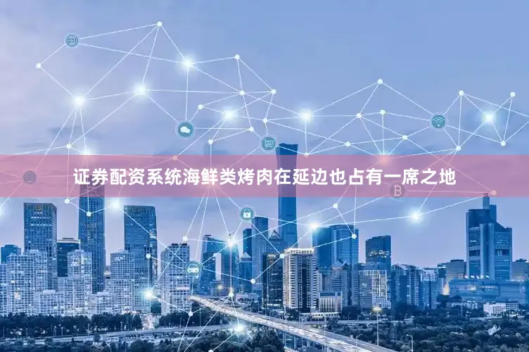 证券配资系统海鲜类烤肉在延边也占有一席之地