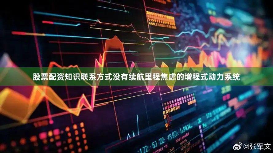 股票配资知识联系方式没有续航里程焦虑的增程式动力系统
