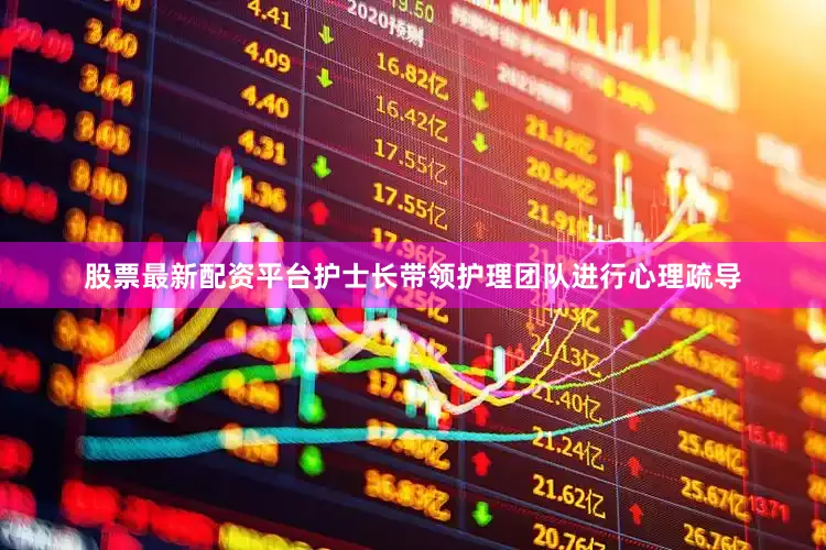 股票最新配资平台护士长带领护理团队进行心理疏导