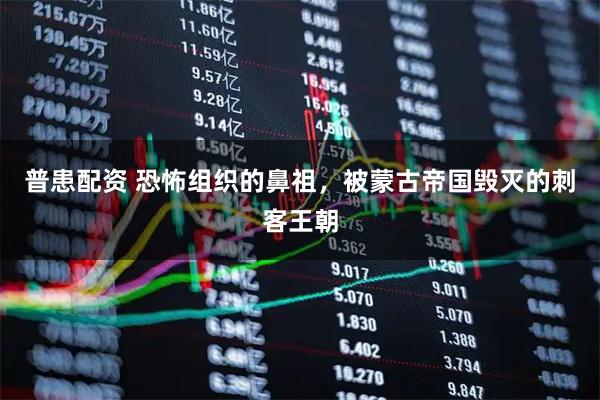 普患配资 恐怖组织的鼻祖，被蒙古帝国毁灭的刺客王朝