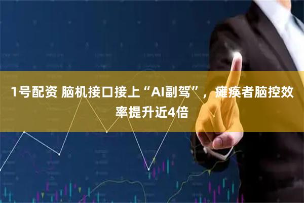 1号配资 脑机接口接上“AI副驾”，瘫痪者脑控效率提升近4倍