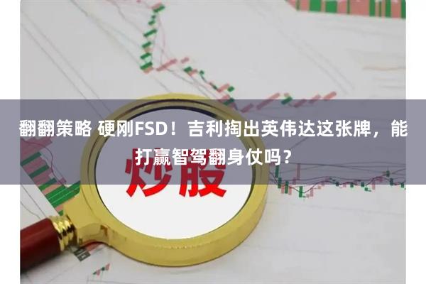 翻翻策略 硬刚FSD！吉利掏出英伟达这张牌，能打赢智驾翻身仗吗？