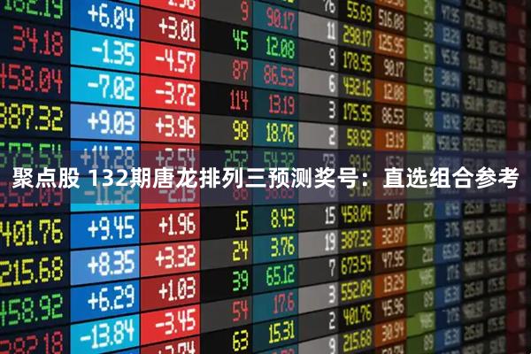 聚点股 132期唐龙排列三预测奖号：直选组合参考