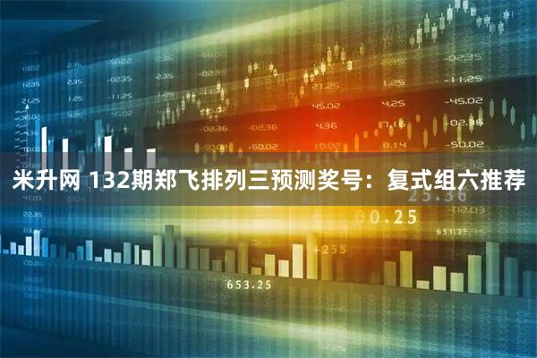 米升网 132期郑飞排列三预测奖号：复式组六推荐