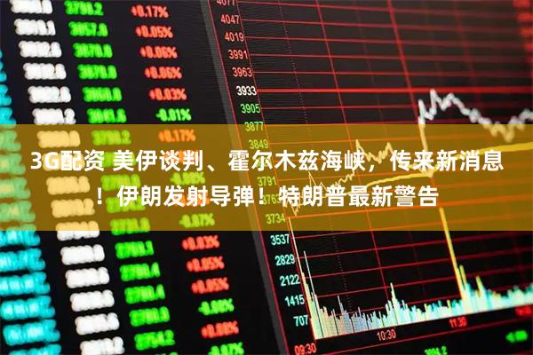 3G配资 美伊谈判、霍尔木兹海峡，传来新消息！伊朗发射导弹！特朗普最新警告