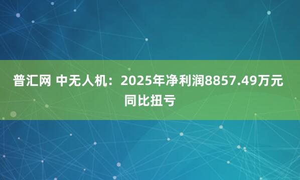 普汇网 中无人机：2025年净利润8857.49万元 同比扭亏